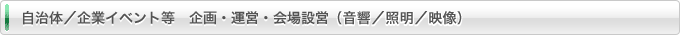 自治体／企業イベント等　企画・運営・会場設営（音響／照明／映像）